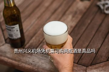 贵州兴义机场凭机票可购两瓶酒是真品吗