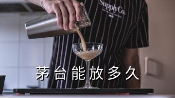 茅 台 能 放 多 久