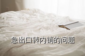 急出口转内销的问题