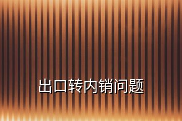 出口转内销问题