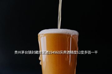 贵州茅台镇封藏原浆酒194960庆典酒精度52度多钱一平