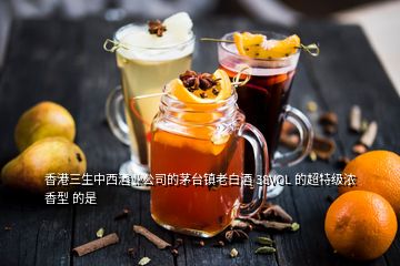 香港三生中西酒业公司的茅台镇老白酒 38VOL 的超特级浓香型 的是