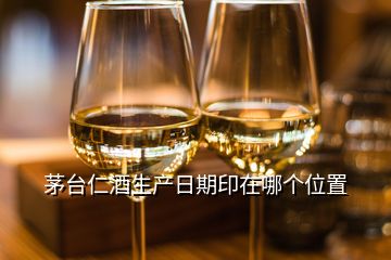 茅台仁酒生产日期印在哪个位置