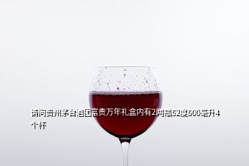 请问贵州茅台酒团富贵万年礼盒内有2两瓶52度500毫升4个杯