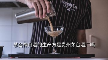 茅台神舟酒的生产方是贵州茅台酒厂吗