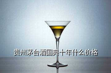 贵州茅台酒国典十年什么价格