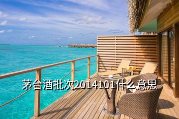 茅台酒批次2014101什么意思