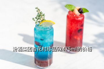 汾酒集团杏花村珍品52475ml的价格