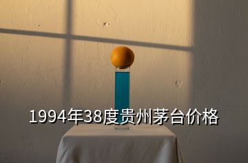 1994年38度贵州茅台价格