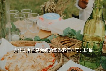 为什么有些茅台镇的酱香酒原料要光脚踩