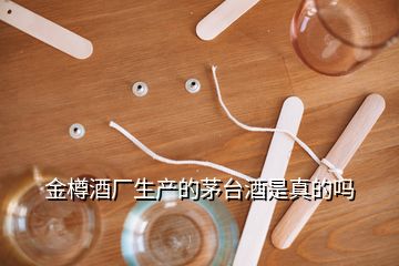 金樽酒厂生产的茅台酒是真的吗