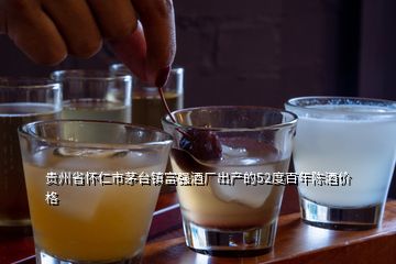 贵州省怀仁市茅台镇富强酒厂出产的52度百年陈酒价格