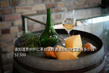 谁知道贵州怀仁茅台镇黔源酒业的财富至尊多少钱52 500