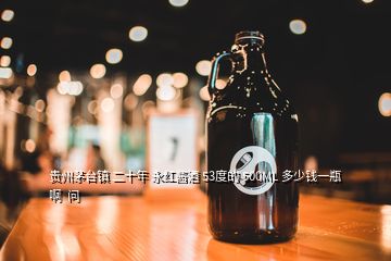 贵州茅台镇 二十年 永红酱酒 53度的 500ML 多少钱一瓶啊  问
