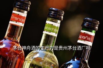 茅台神舟酒的生产方是贵州茅台酒厂吗