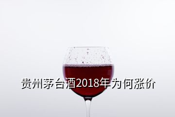 贵州茅台酒2018年为何涨价