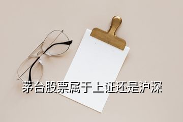 茅台股票属于上证还是沪深