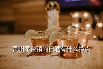 贵州茅台镇的白酒有什么特点