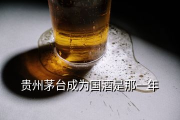 贵州茅台成为国酒是那一年