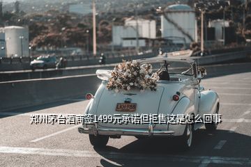 郑州茅台酒商签1499元承诺但拒售这是怎么回事