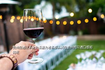贵州白酒以茅台为首最为著名那么同在贵州的习酒口感如何呢