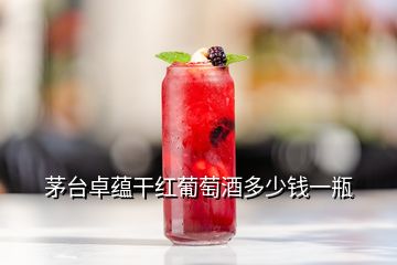 茅台卓蕴干红葡萄酒多少钱一瓶