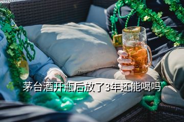 茅台酒开瓶后放了3年还能喝吗