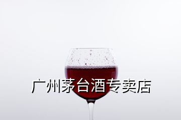 广州茅台酒专卖店
