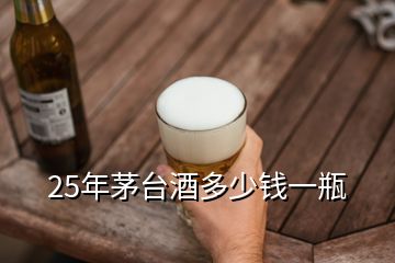 25年茅台酒多少钱一瓶