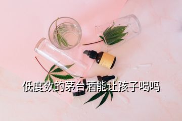 低度数的茅台酒能让孩子喝吗