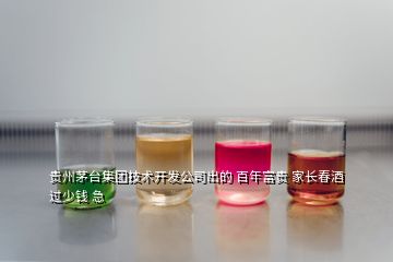 贵州茅台集团技术开发公司出的 百年富贵 家长春酒 过少钱 急