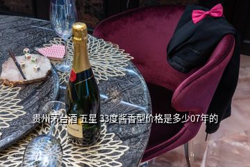 贵州茅台酒 五星 33度酱香型价格是多少07年的
