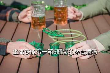 坐高铁能带一箱6瓶装的茅台酒吗