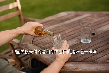 中国关税未付的酒和专供出口的酒味道一样吗
