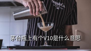 茅台瓶上有个V10是什么意思