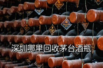 深圳哪里回收茅台酒瓶