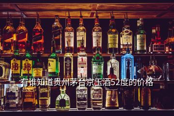 有谁知道贵州茅台京玉酒52度的价格