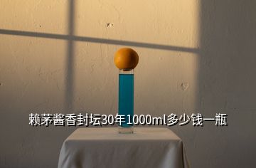 赖茅酱香封坛30年1000ml多少钱一瓶