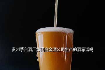 贵州茅台酒厂集团白金酒公司生产的酒靠谱吗