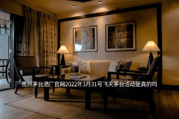 贵州茅台酒厂官网2022年3月31号飞天茅台活动是真的吗