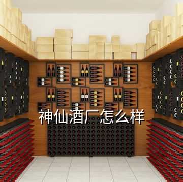 神仙酒厂怎么样
