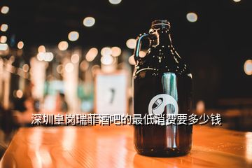深圳皇岗瑞菲酒吧的最低消费要多少钱