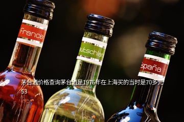 茅台酒价格查询茅台酒是1976年在上海买的当时是70多元53