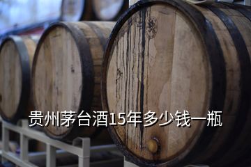 贵州茅台酒15年多少钱一瓶