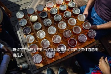麻烦问下福建省三明市尤溪县坂面乡的特产坂面红酒酒精度是多