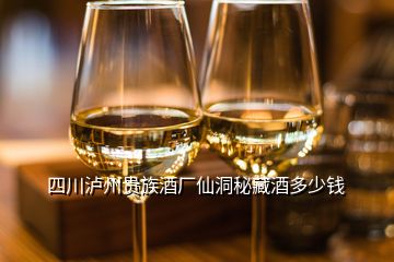 四川泸州贵族酒厂仙洞秘藏酒多少钱