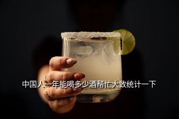 中国人一年能喝多少酒帮忙大致统计一下