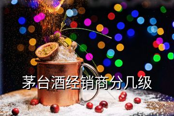 茅台酒经销商分几级