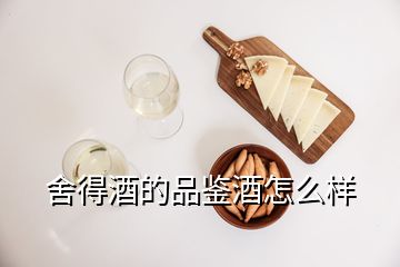舍得酒的品鉴酒怎么样