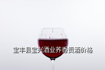 宝丰县宝兴酒业荞香贡酒价格